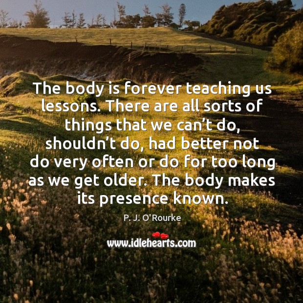 The body is forever teaching us lessons. P. J. O’Rourke Picture Quote
