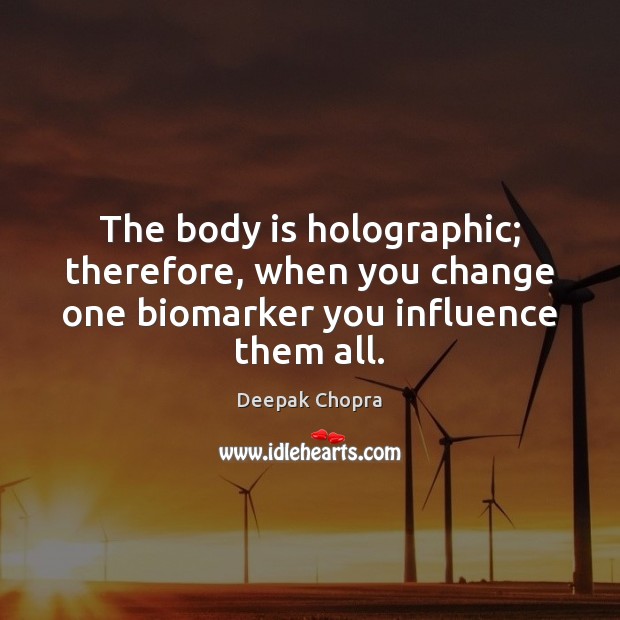 The body is holographic; therefore, when you change one biomarker you influence them all. Image