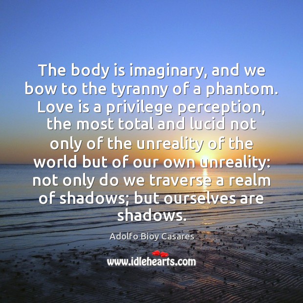 The body is imaginary, and we bow to the tyranny of a Love Is Quotes Image