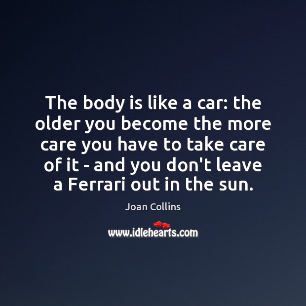 The body is like a car: the older you become the more Joan Collins Picture Quote