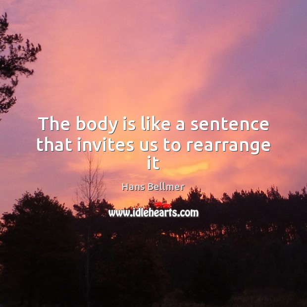 The body is like a sentence that invites us to rearrange it Hans Bellmer Picture Quote