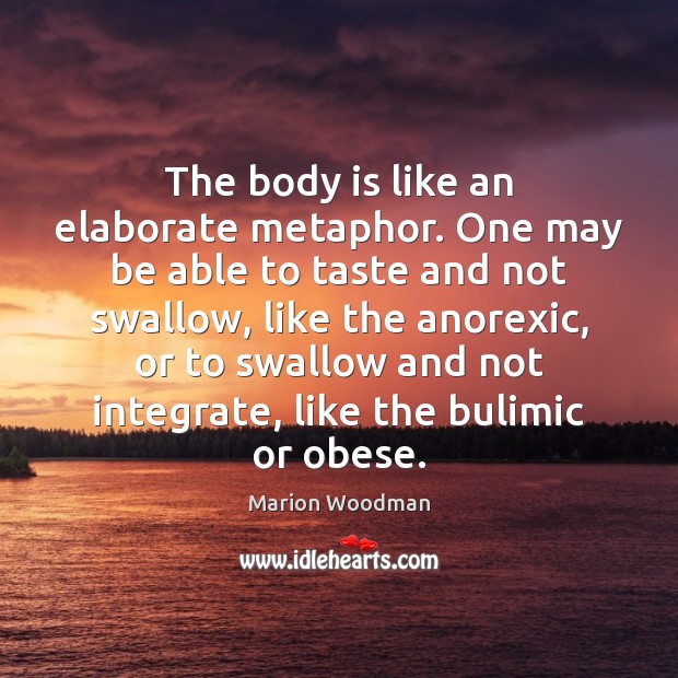 The body is like an elaborate metaphor. One may be able to Marion Woodman Picture Quote