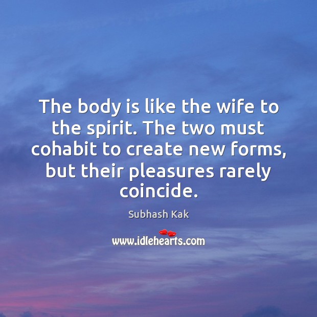 The body is like the wife to the spirit. The two must Subhash Kak Picture Quote