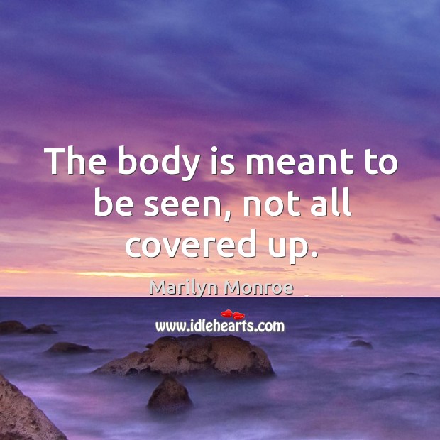 The body is meant to be seen, not all covered up. Marilyn Monroe Picture Quote