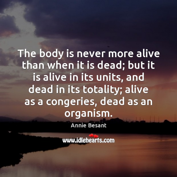 The body is never more alive than when it is dead; but Annie Besant Picture Quote