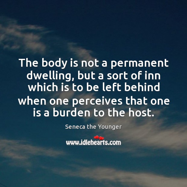 The body is not a permanent dwelling, but a sort of inn Seneca the Younger Picture Quote