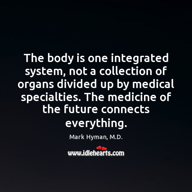 The body is one integrated system, not a collection of organs divided Mark Hyman, M.D. Picture Quote