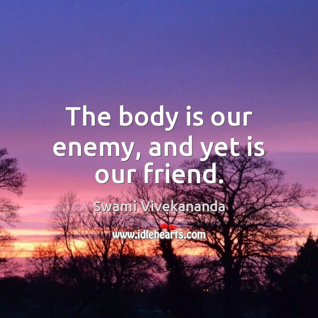 The body is our enemy, and yet is our friend. Swami Vivekananda Picture Quote