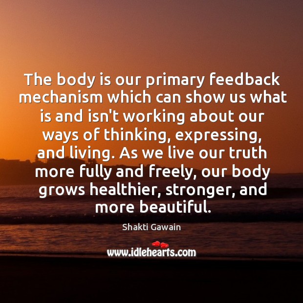 The body is our primary feedback mechanism which can show us what Shakti Gawain Picture Quote