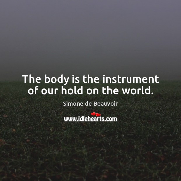 The body is the instrument of our hold on the world. Simone de Beauvoir Picture Quote
