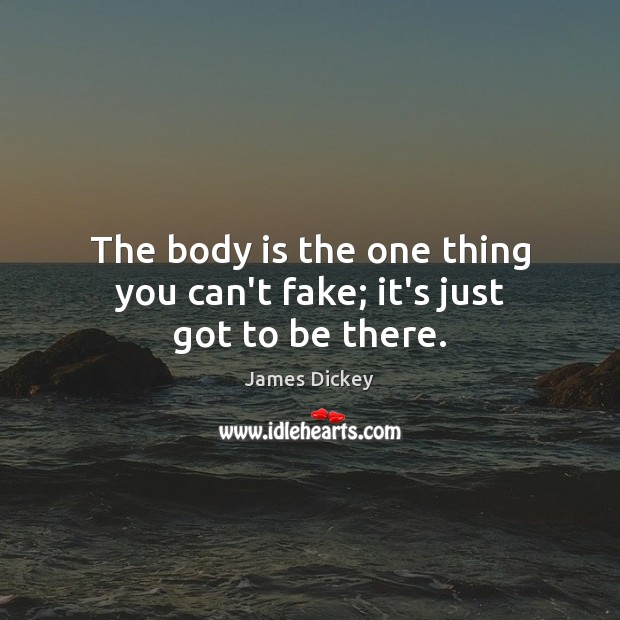 The body is the one thing you can’t fake; it’s just got to be there. James Dickey Picture Quote