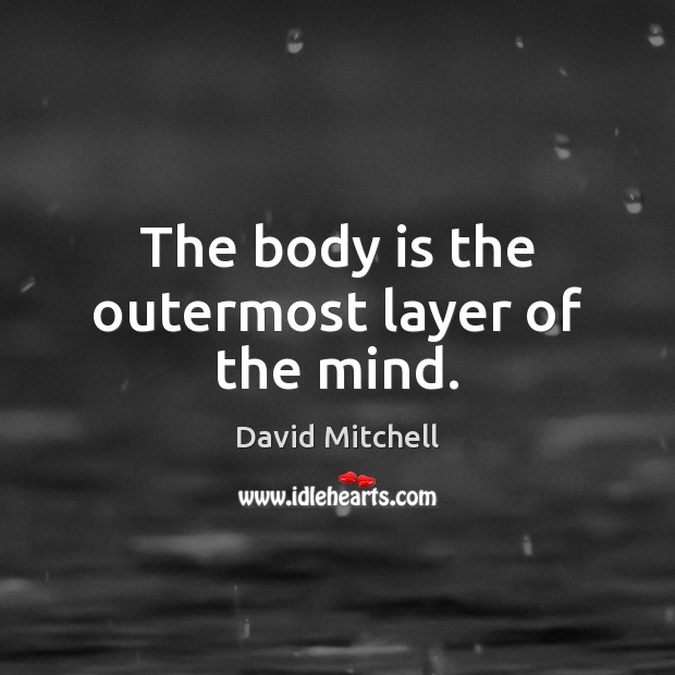 The body is the outermost layer of the mind. David Mitchell Picture Quote