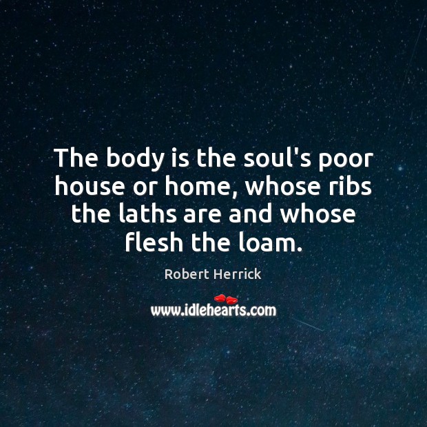 The body is the soul’s poor house or home, whose ribs the Image