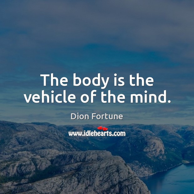 The body is the vehicle of the mind. Dion Fortune Picture Quote