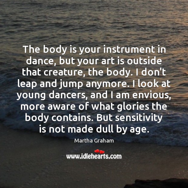 The body is your instrument in dance, but your art is outside Martha Graham Picture Quote