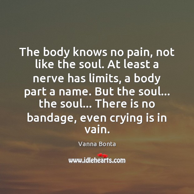 The body knows no pain, not like the soul. At least a Vanna Bonta Picture Quote