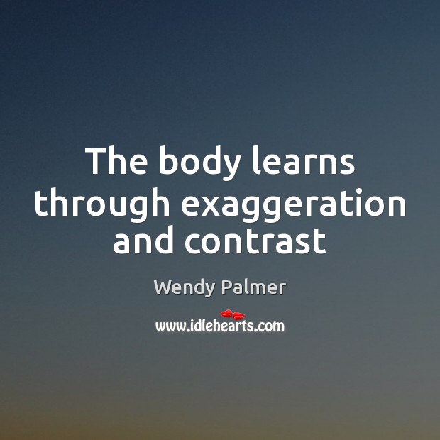 The body learns through exaggeration and contrast Image