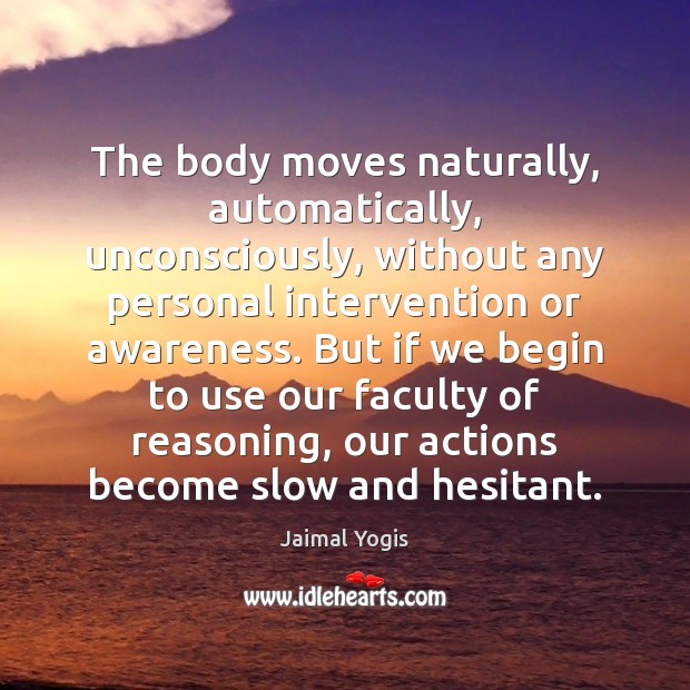 The body moves naturally, automatically, unconsciously, without any personal intervention or awareness. Jaimal Yogis Picture Quote
