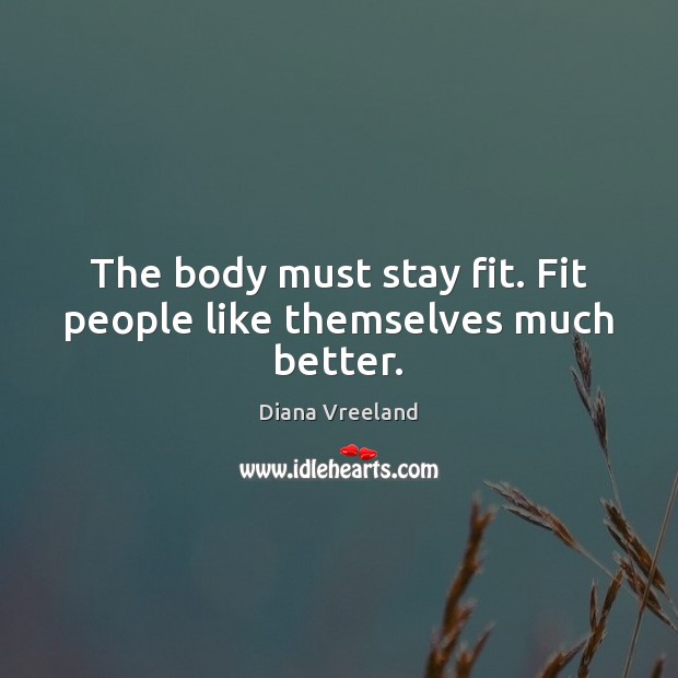 The body must stay fit. Fit people like themselves much better. Diana Vreeland Picture Quote