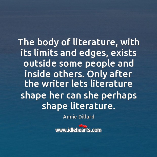 The body of literature, with its limits and edges, exists outside some Annie Dillard Picture Quote