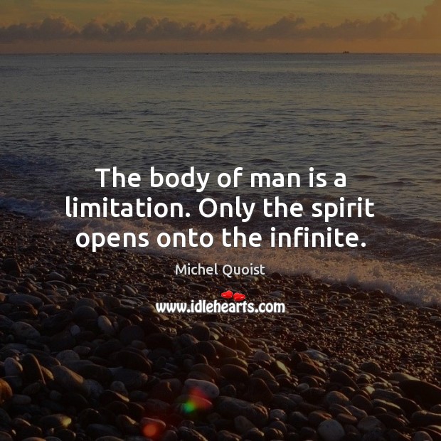 The body of man is a limitation. Only the spirit opens onto the infinite. Michel Quoist Picture Quote