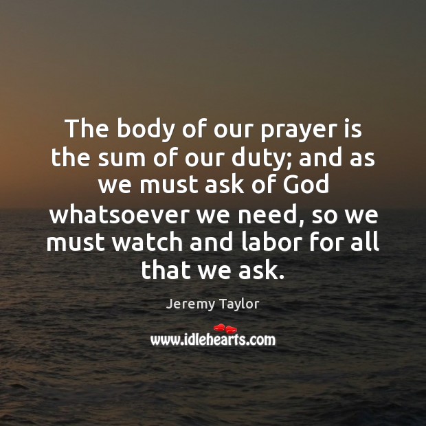 The body of our prayer is the sum of our duty; and Jeremy Taylor Picture Quote