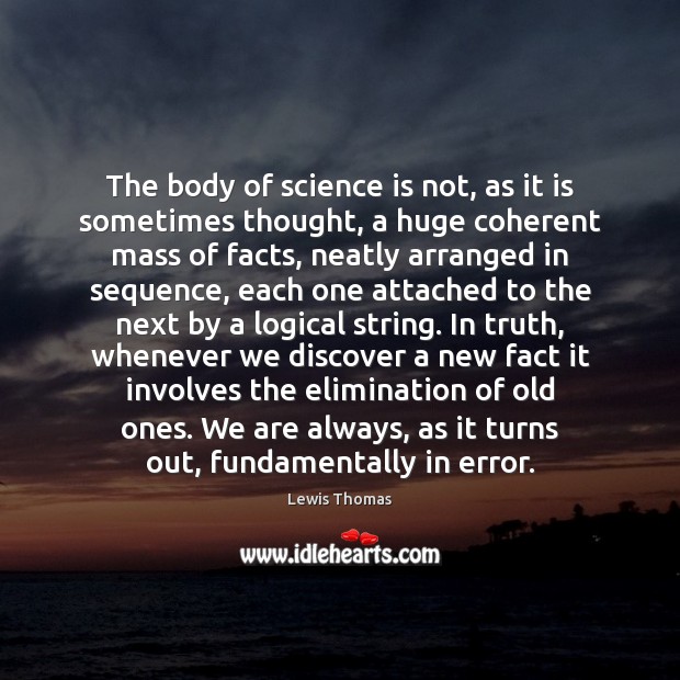 The body of science is not, as it is sometimes thought, a Lewis Thomas Picture Quote