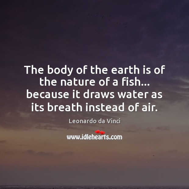 The body of the earth is of the nature of a fish… Leonardo da Vinci Picture Quote