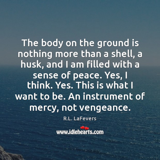 The body on the ground is nothing more than a shell, a R.L. LaFevers Picture Quote
