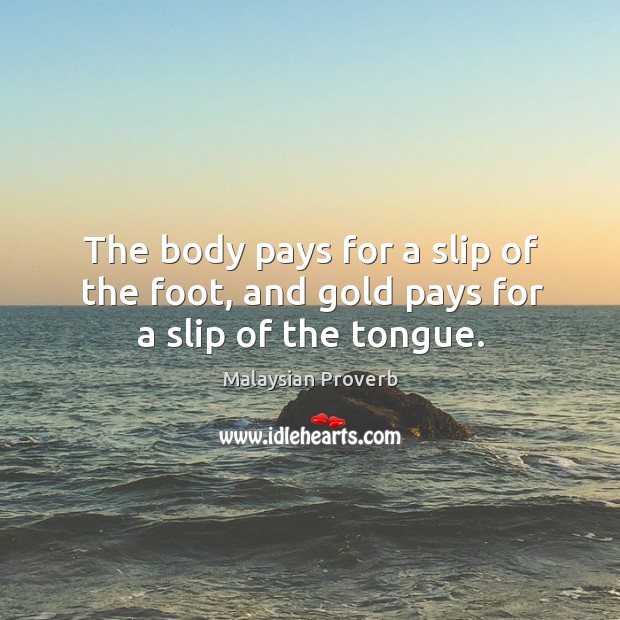 The body pays for a slip of the foot, and gold pays for a slip of the tongue. Malaysian Proverbs Image