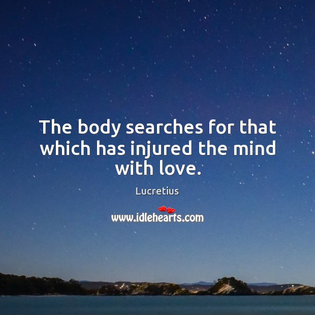 The body searches for that which has injured the mind with love. Lucretius Picture Quote