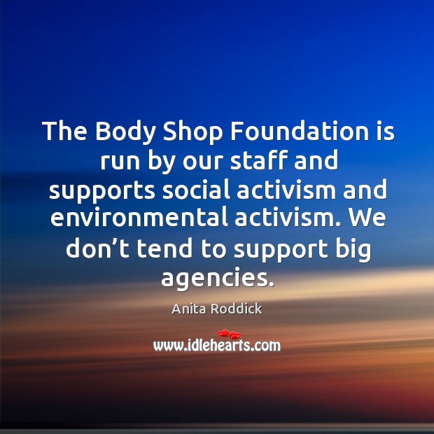 The body shop foundation is run by our staff and supports social activism and environmental activism. Anita Roddick Picture Quote
