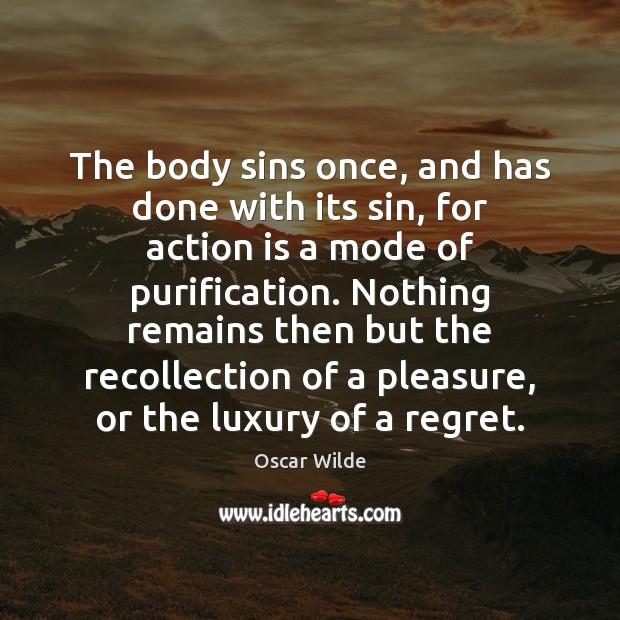 The body sins once, and has done with its sin, for action Oscar Wilde Picture Quote