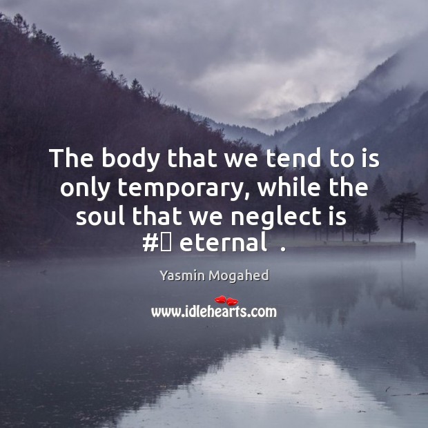 The body that we tend to is only temporary, while the soul Yasmin Mogahed Picture Quote