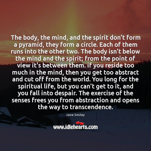 The body, the mind, and the spirit don’t form a pyramid, they Jane Smiley Picture Quote