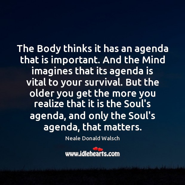 The Body thinks it has an agenda that is important. And the Neale Donald Walsch Picture Quote