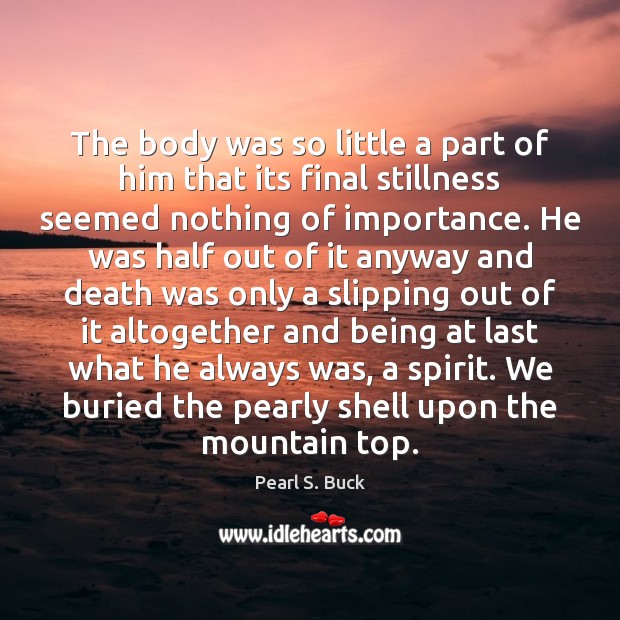 The body was so little a part of him that its final Pearl S. Buck Picture Quote