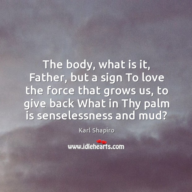 The body, what is it, father, but a sign to love the force that grows us Image