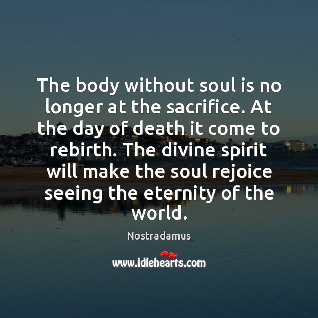 The body without soul is no longer at the sacrifice. At the Nostradamus Picture Quote