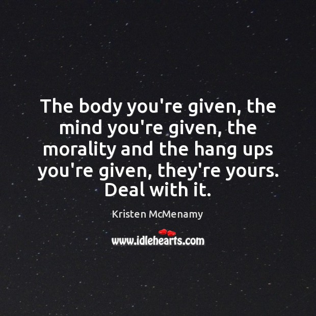 The body you’re given, the mind you’re given, the morality and the Kristen McMenamy Picture Quote