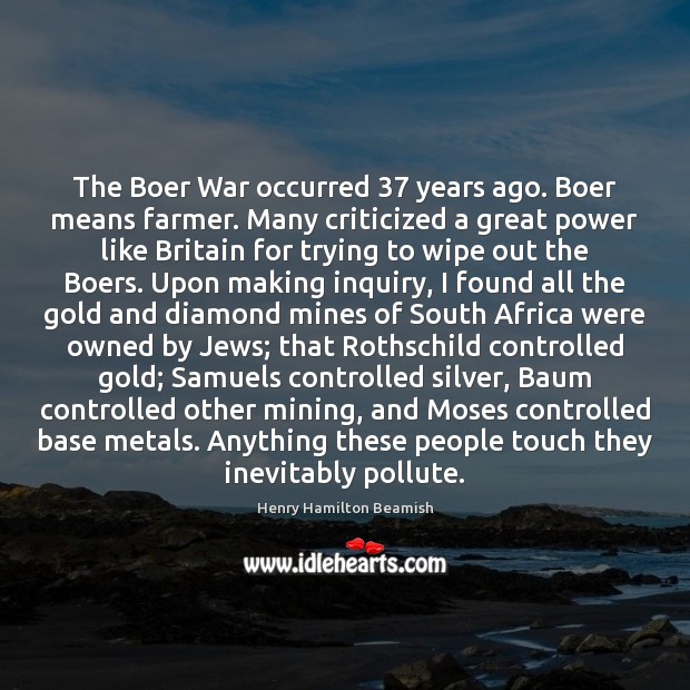 The Boer War occurred 37 years ago. Boer means farmer. Many criticized a Henry Hamilton Beamish Picture Quote