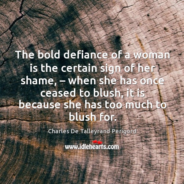 The bold defiance of a woman is the certain sign of her shame Charles De Talleyrand Perigord Picture Quote