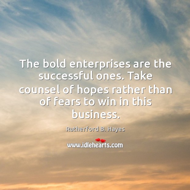 The bold enterprises are the successful ones. Take counsel of hopes rather than of fears to win in this business. Rutherford B. Hayes Picture Quote