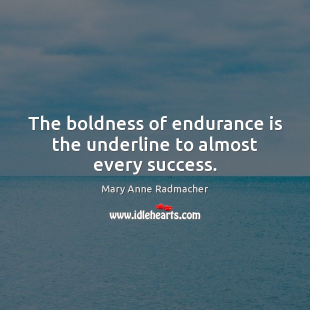 The boldness of endurance is the underline to almost every success. Mary Anne Radmacher Picture Quote