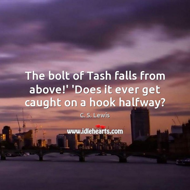 The bolt of Tash falls from above!’ ‘Does it ever get caught on a hook halfway? C. S. Lewis Picture Quote