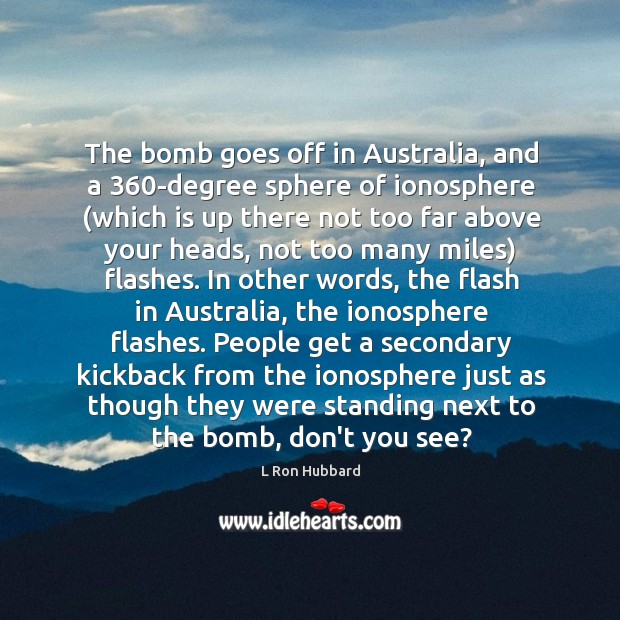 The bomb goes off in Australia, and a 360-degree sphere of ionosphere ( L Ron Hubbard Picture Quote