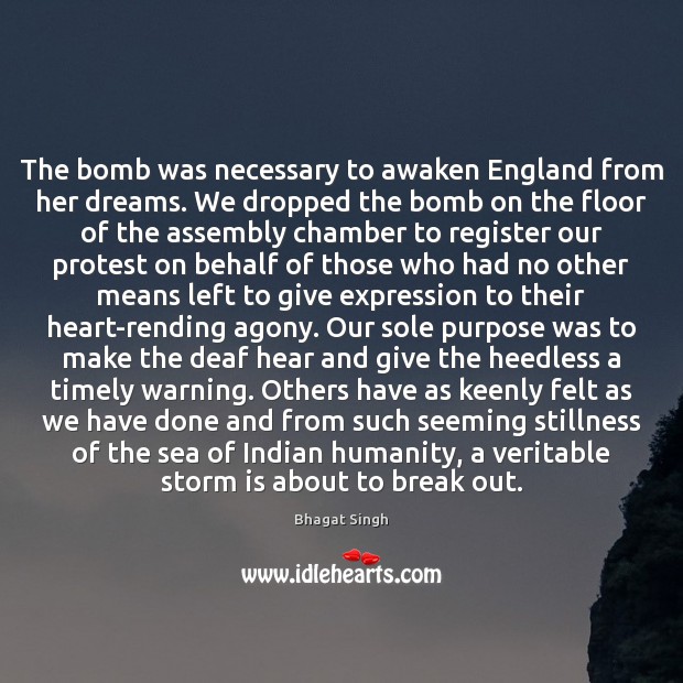 The bomb was necessary to awaken England from her dreams. We dropped Bhagat Singh Picture Quote