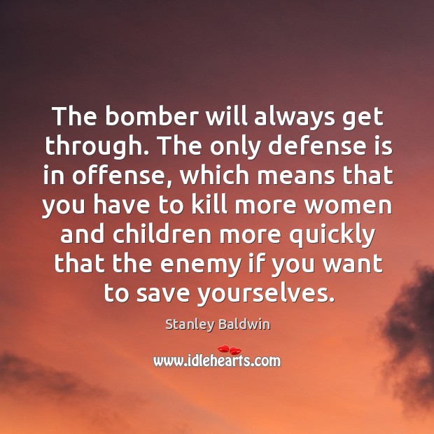 The bomber will always get through. The only defense is in offense, which means that you Stanley Baldwin Picture Quote