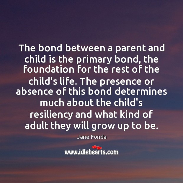 The bond between a parent and child is the primary bond, the Image