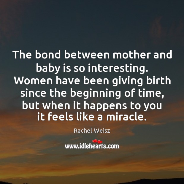 The bond between mother and baby is so interesting. Women have been Rachel Weisz Picture Quote